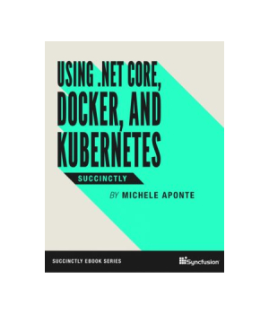 Using .NET Core, Docker, and Kubernetes Succinctly