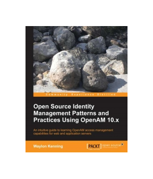 Open Source Identity Management Patterns and Practices Using OpenAM 10.x