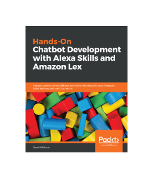 Hands-On Chatbot Development with Alexa Skills and Amazon Lex