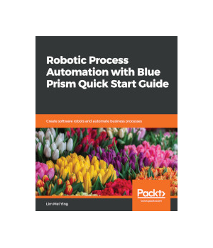 Robotic Process Automation with Blue Prism Quick Start Guide