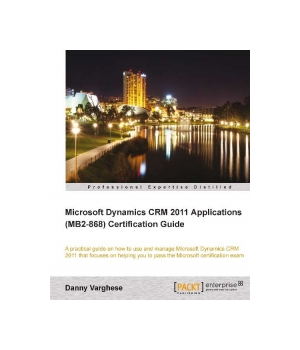 Microsoft Dynamics CRM 2011 Applications (MB2-868) Certification Guide